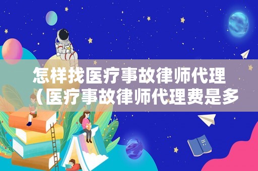 怎樣找醫(yī)療事故律師代理（醫(yī)療事故律師代理費(fèi)是多少）