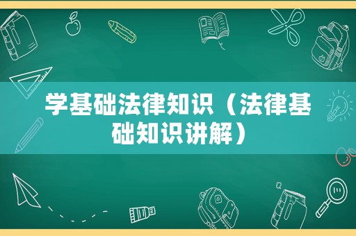 學(xué)基礎(chǔ)法律知識（法律基礎(chǔ)知識講解）