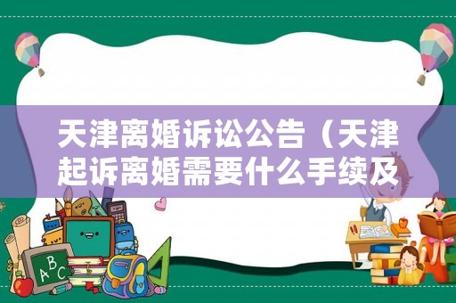 天津離婚訴訟公告（天津起訴離婚需要什么手續及證件）