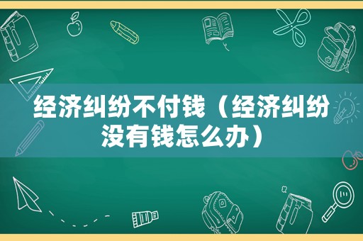經濟糾紛不付錢（經濟糾紛沒有錢怎么辦）