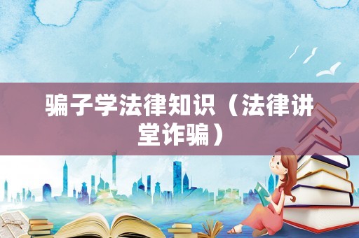 騙子學法律知識（法律講堂詐騙）