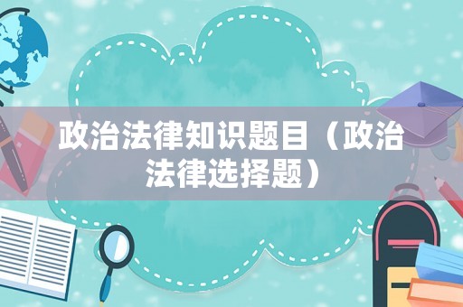 政治法律知識題目（政治法律選擇題）