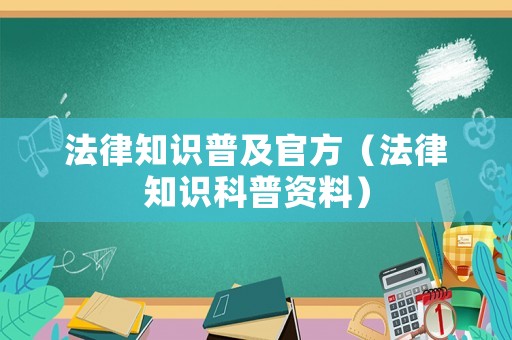 法律知識(shí)普及官方（法律知識(shí)科普資料）