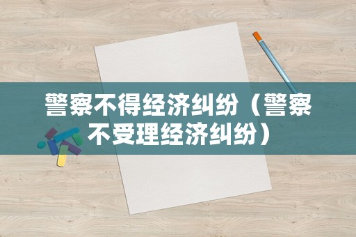 警察不得經濟糾紛（警察不受理經濟糾紛）