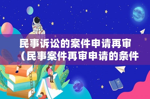 民事訴訟的案件申請再審（民事案件再審申請的條件）