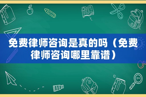 免費律師咨詢是真的嗎（免費律師咨詢哪里靠譜）