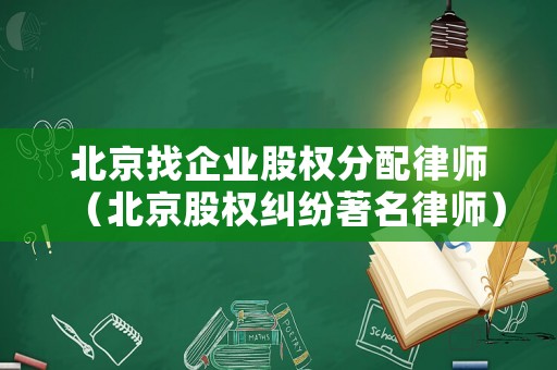 北京找企業股權分配律師（北京股權糾紛著名律師）