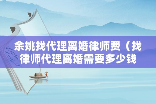 余姚找代理離婚律師費（找律師代理離婚需要多少錢?）