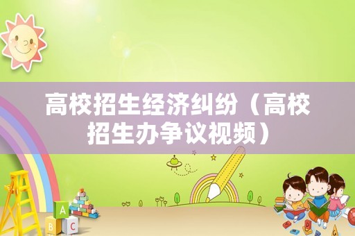 高校招生經濟糾紛（高校招生辦爭議視頻）