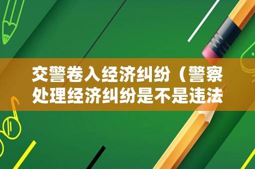 交警卷入經濟糾紛（警察處理經濟糾紛是不是違法行為）