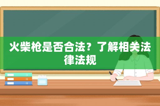 火柴槍是否合法？了解相關法律法規