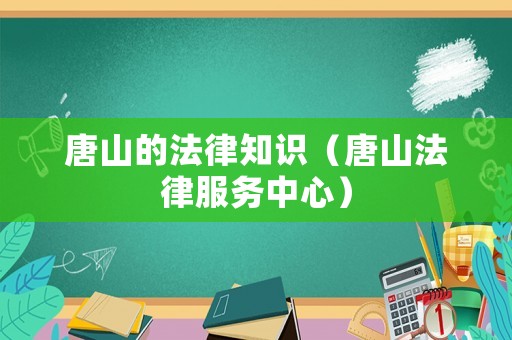 唐山的法律知識（唐山法律服務中心）
