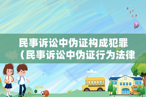 民事訴訟中偽證構成犯罪（民事訴訟中偽證行為法律責任）