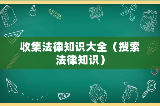 收集法律知識大全（搜索法律知識）