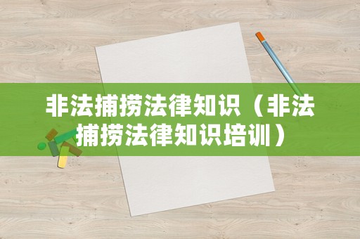 非法捕撈法律知識（非法捕撈法律知識培訓）