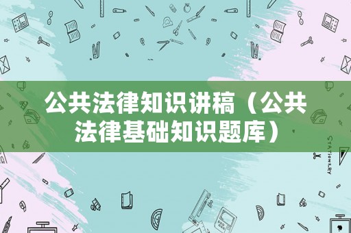 公共法律知識講稿（公共法律基礎知識題庫）