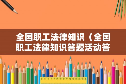 全國職工法律知識（全國職工法律知識答題活動答案）
