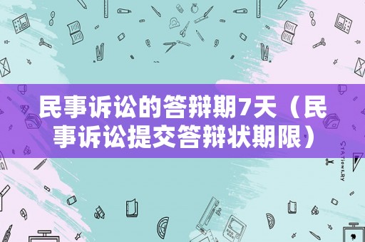 民事訴訟的答辯期7天（民事訴訟提交答辯狀期限）