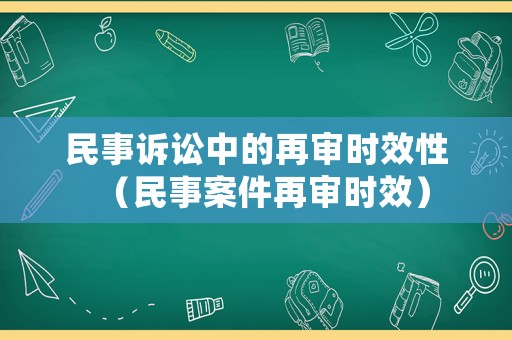 民事訴訟中的再審時效性（民事案件再審時效）
