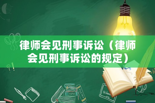 律師會見刑事訴訟（律師會見刑事訴訟的規(guī)定）