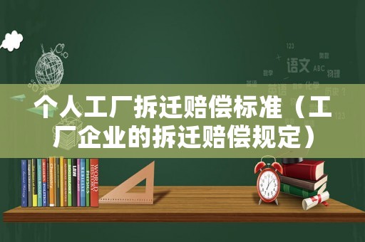 個人工廠拆遷賠償標準（工廠企業的拆遷賠償規定）