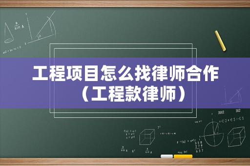 工程項目怎么找律師合作（工程款律師）