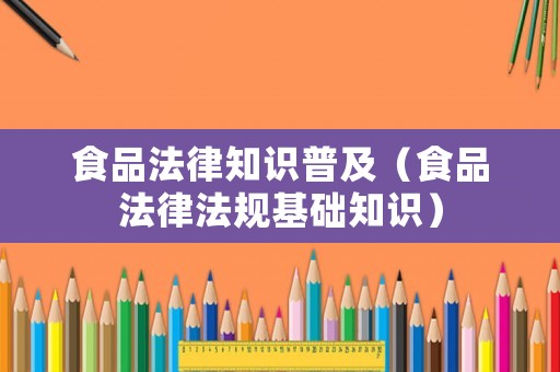 食品法律知識普及（食品法律法規(guī)基礎(chǔ)知識）