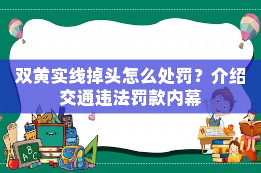 雙黃實線掉頭怎么處罰？介紹交通違法罰款內幕