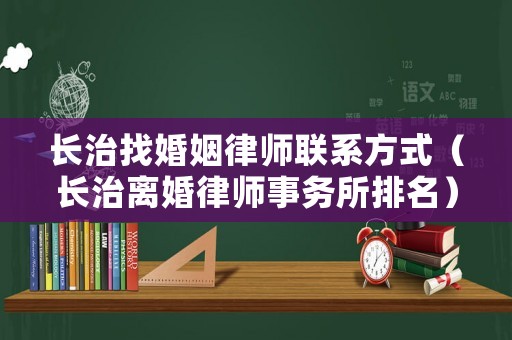 長治找婚姻律師聯系方式（長治離婚律師事務所排名）