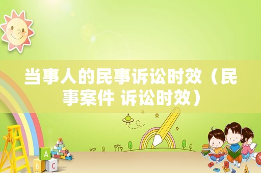 當事人的民事訴訟時效（民事案件 訴訟時效）