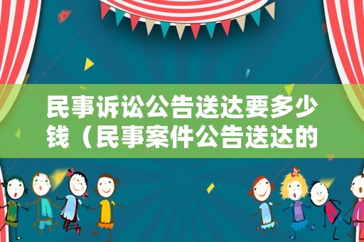 民事訴訟公告送達要多少錢（民事案件公告送達的前提條件）