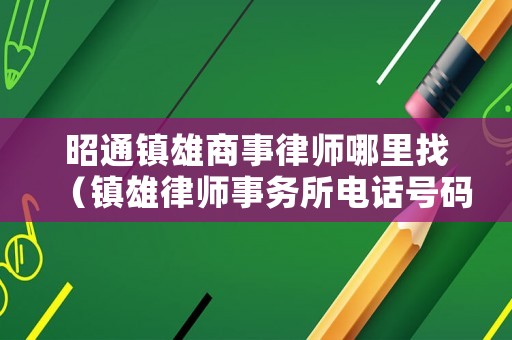昭通鎮雄商事律師哪里找（鎮雄律師事務所電話號碼）