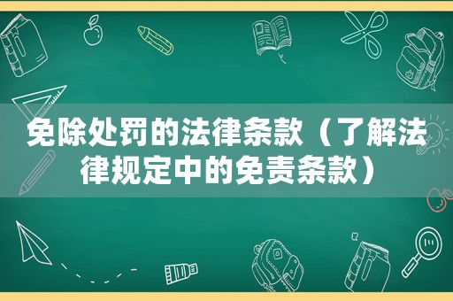 免除處罰的法律條款（了解法律規(guī)定中的免責(zé)條款）