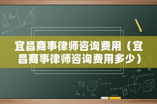 宜昌商事律師咨詢費用（宜昌商事律師咨詢費用多少）
