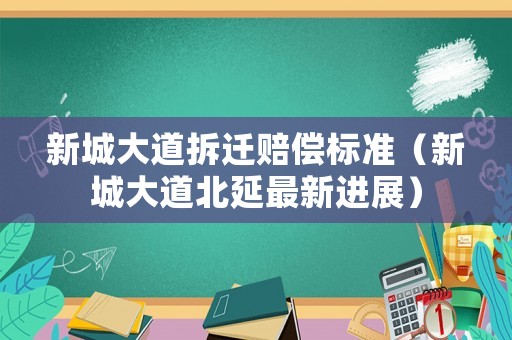 新城大道拆遷賠償標準（新城大道北延最新進展）
