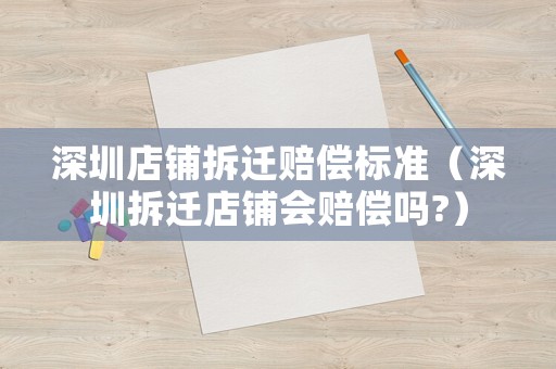 深圳店鋪拆遷賠償標準（深圳拆遷店鋪會賠償嗎?）