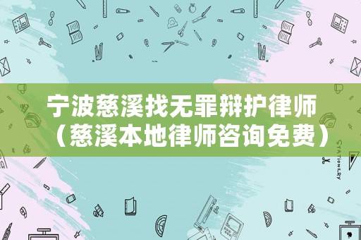 寧波慈溪找無罪辯護律師（慈溪本地律師咨詢免費）