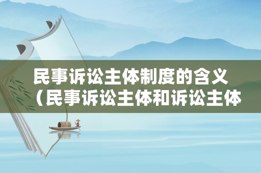 民事訴訟主體制度的含義（民事訴訟主體和訴訟主體的區別）