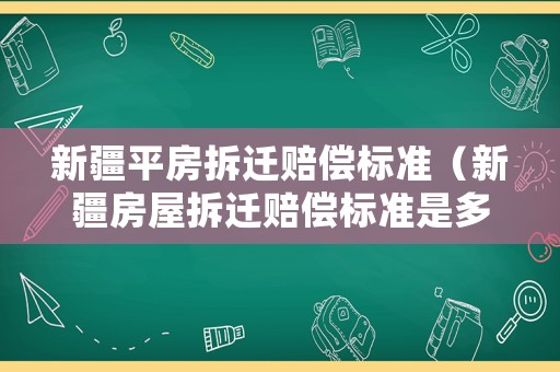 新疆平房拆遷賠償標準（新疆房屋拆遷賠償標準是多少）