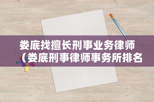 婁底找擅長刑事業務律師（婁底刑事律師事務所排名）