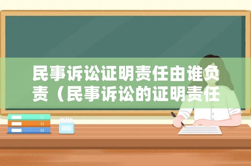 民事訴訟證明責(zé)任由誰負(fù)責(zé)（民事訴訟的證明責(zé)任如何分配）