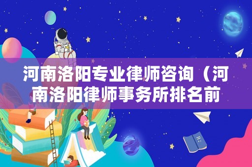 河南洛陽專業(yè)律師咨詢（河南洛陽律師事務(wù)所排名前十名）
