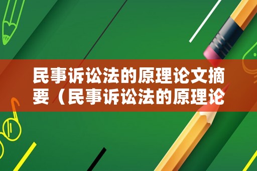 民事訴訟法的原理論文摘要（民事訴訟法的原理論文摘要是什么）