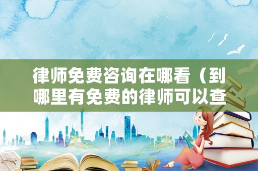律師免費咨詢在哪看（到哪里有免費的律師可以查詢）