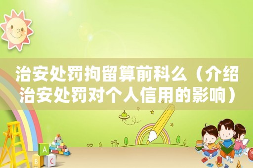 治安處罰拘留算前科么（介紹治安處罰對個人信用的影響）