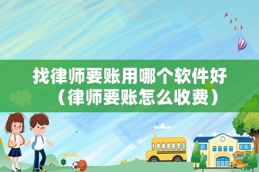 找律師要賬用哪個軟件好（律師要賬怎么收費）