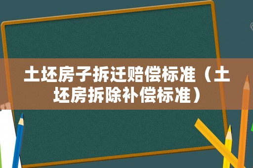 土坯房子拆遷賠償標準（土坯房拆除補償標準）