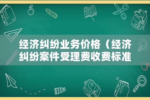 經濟糾紛業務價格（經濟糾紛案件受理費收費標準）