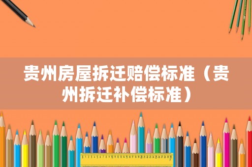 貴州房屋拆遷賠償標準（貴州拆遷補償標準）