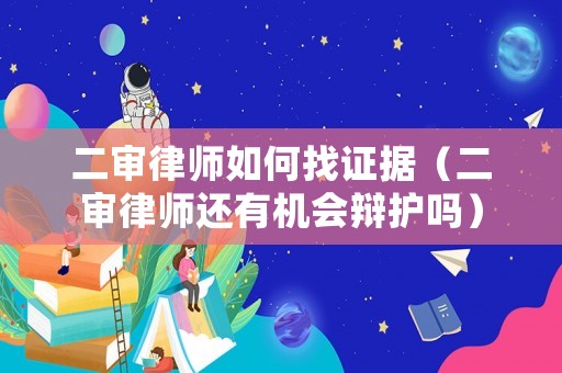 二審律師如何找證據(jù)（二審律師還有機(jī)會辯護(hù)嗎）